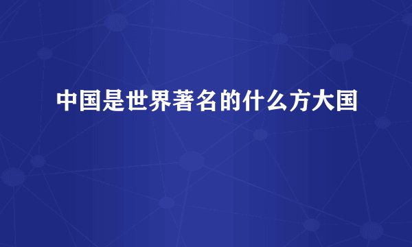中国是世界著名的什么方大国