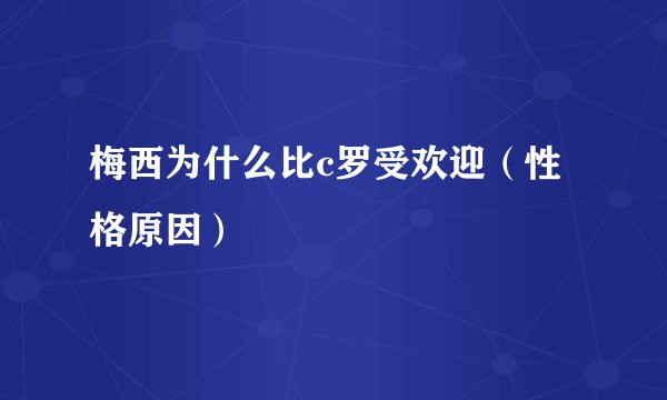 梅西为什么比c罗受欢迎（性格原因）