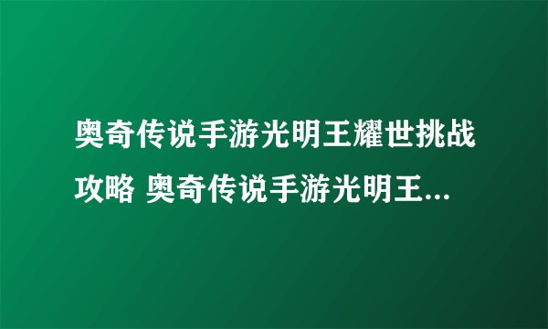 奥奇传说手游光明王耀世挑战攻略 奥奇传说手游光明王耀世挑战玩法