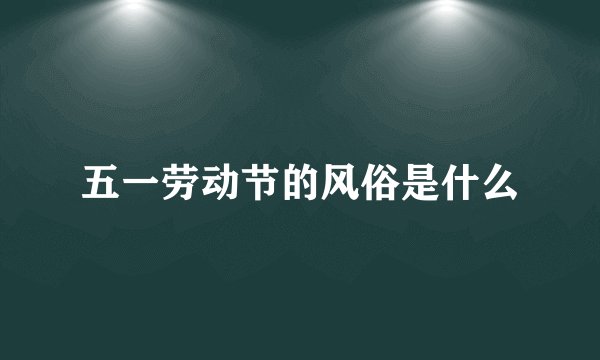 五一劳动节的风俗是什么