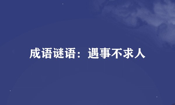 成语谜语：遇事不求人