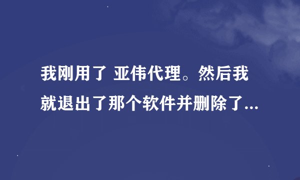 我刚用了 亚伟代理。然后我就退出了那个软件并删除了。现在一打开网页就出现 Unauthorized ... 这几个字。