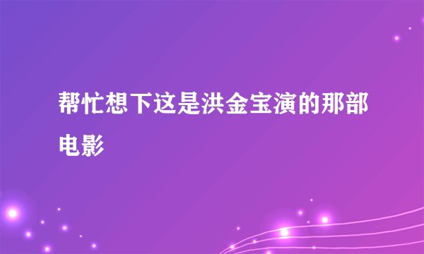 帮忙想下这是洪金宝演的那部电影