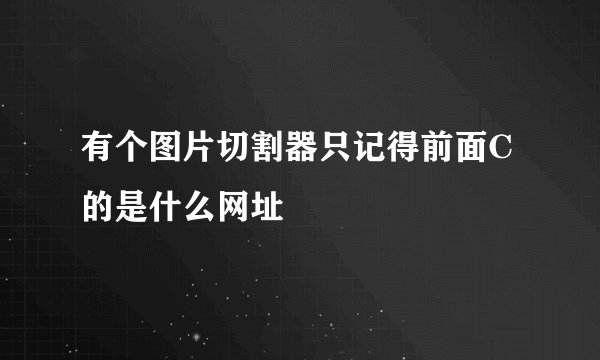 有个图片切割器只记得前面C的是什么网址