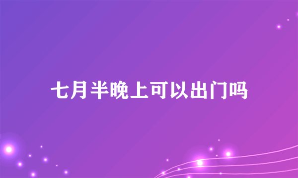 七月半晚上可以出门吗