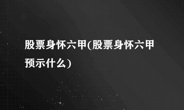 股票身怀六甲(股票身怀六甲预示什么)