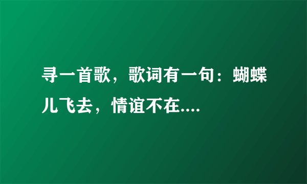 寻一首歌，歌词有一句：蝴蝶儿飞去，情谊不在....