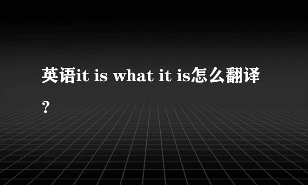 英语it is what it is怎么翻译？