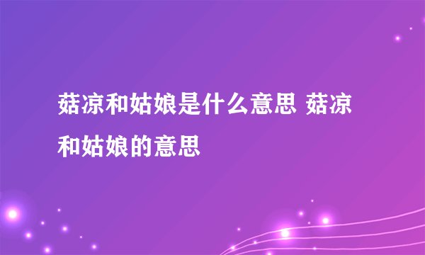 菇凉和姑娘是什么意思 菇凉和姑娘的意思