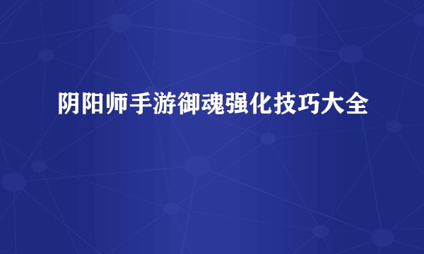 阴阳师手游御魂强化技巧大全