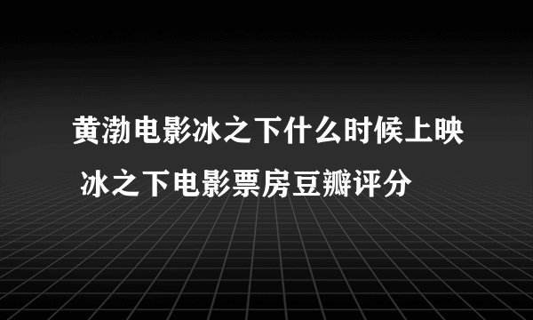 黄渤电影冰之下什么时候上映 冰之下电影票房豆瓣评分