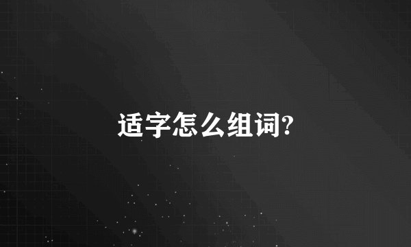 适字怎么组词?