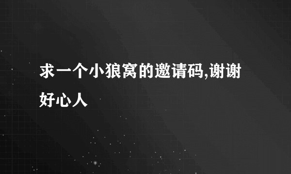 求一个小狼窝的邀请码,谢谢好心人
