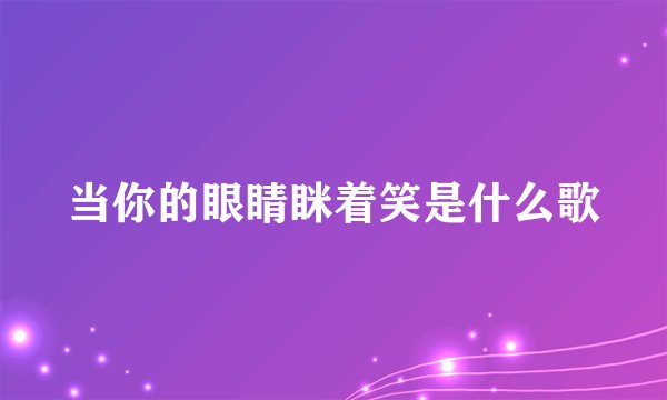当你的眼睛眯着笑是什么歌