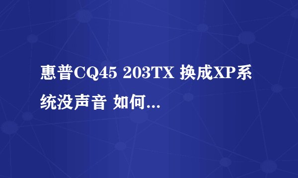 惠普CQ45 203TX 换成XP系统没声音 如何装声卡驱动