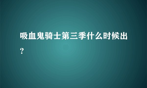 吸血鬼骑士第三季什么时候出？