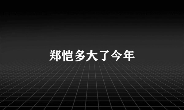 郑恺多大了今年