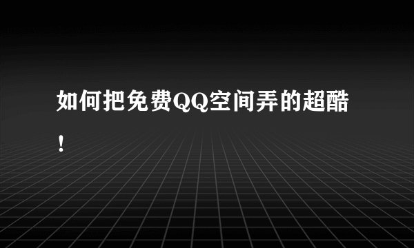 如何把免费QQ空间弄的超酷！