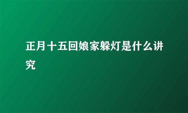 正月十五回娘家躲灯是什么讲究