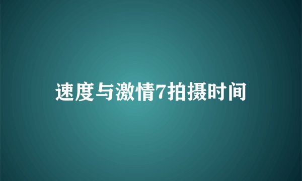速度与激情7拍摄时间