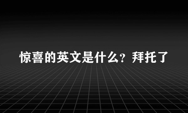 惊喜的英文是什么？拜托了