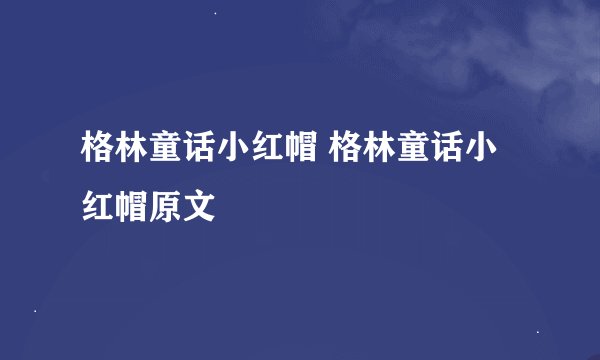 格林童话小红帽 格林童话小红帽原文
