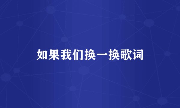 如果我们换一换歌词