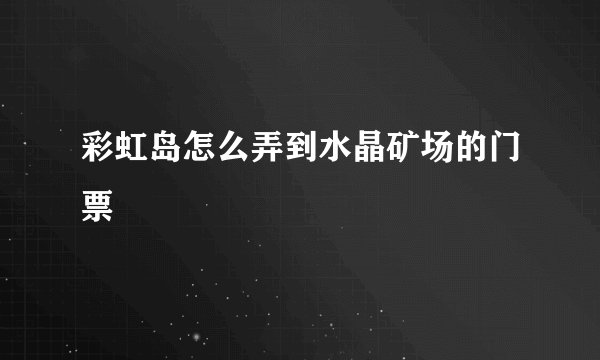 彩虹岛怎么弄到水晶矿场的门票