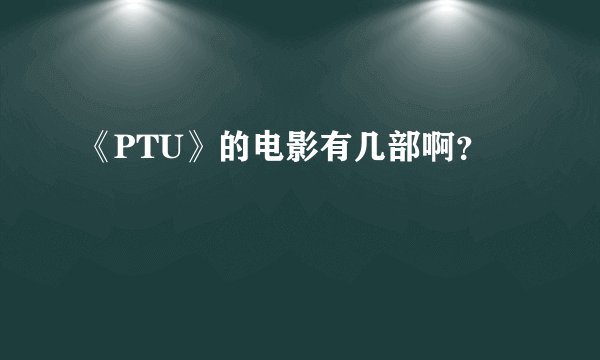 《PTU》的电影有几部啊？