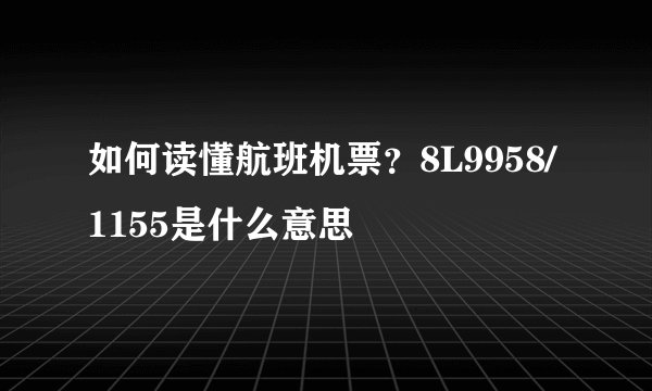 如何读懂航班机票？8L9958/1155是什么意思