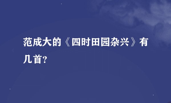 范成大的《四时田园杂兴》有几首？