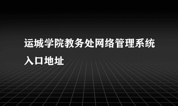 运城学院教务处网络管理系统入口地址