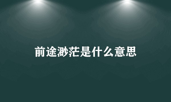 前途渺茫是什么意思