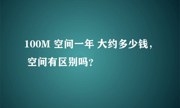 100M 空间一年 大约多少钱， 空间有区别吗？