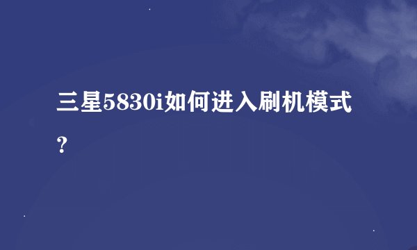 三星5830i如何进入刷机模式？