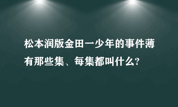 松本润版金田一少年的事件薄有那些集、每集都叫什么?