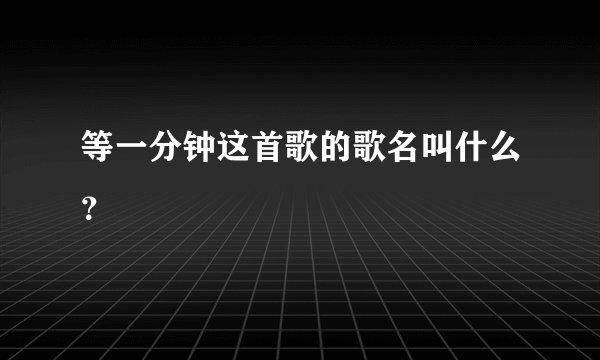 等一分钟这首歌的歌名叫什么？