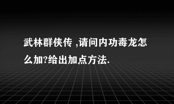 武林群侠传 ,请问内功毒龙怎么加?给出加点方法.