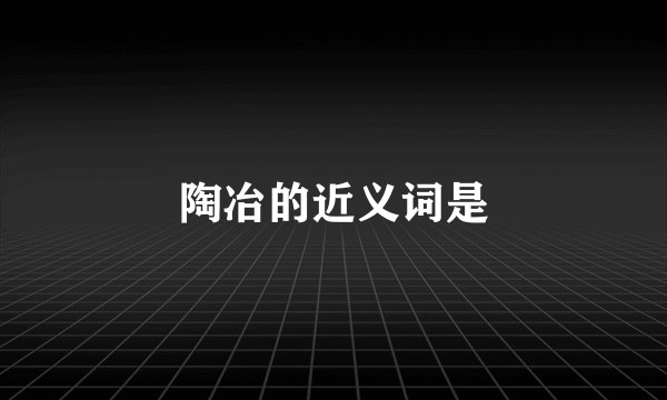 陶冶的近义词是