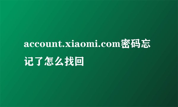 account.xiaomi.com密码忘记了怎么找回