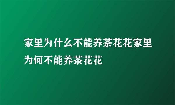 家里为什么不能养茶花花家里为何不能养茶花花