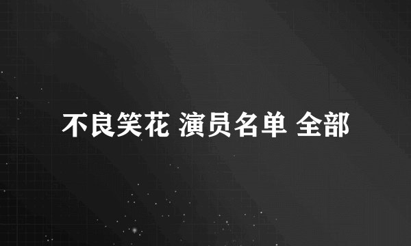 不良笑花 演员名单 全部