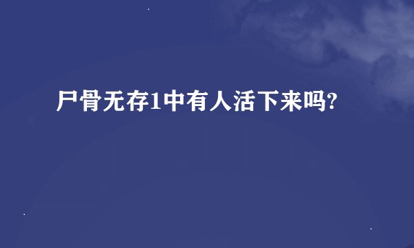 尸骨无存1中有人活下来吗?