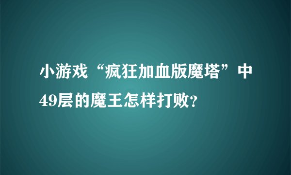 小游戏“疯狂加血版魔塔”中49层的魔王怎样打败？