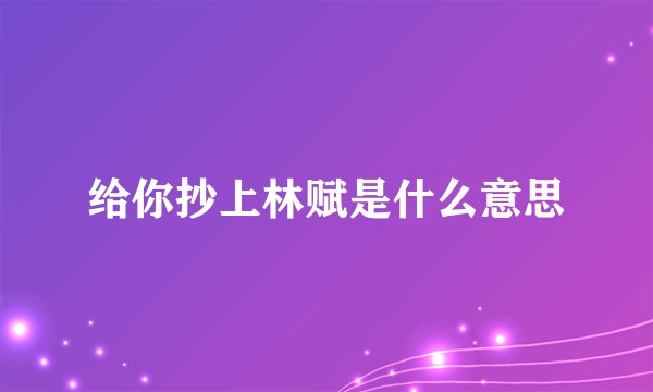 给你抄上林赋是什么意思