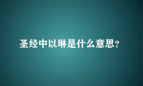 圣经中以琳是什么意思？