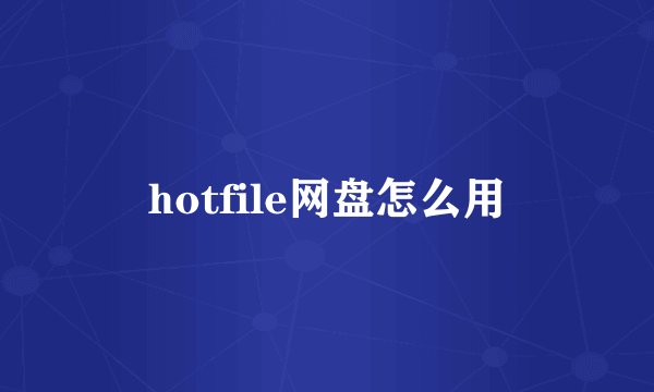hotfile网盘怎么用