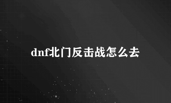 dnf北门反击战怎么去