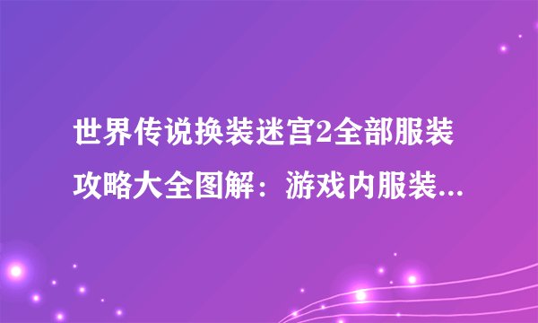 世界传说换装迷宫2全部服装攻略大全图解：游戏内服装获取技巧详解