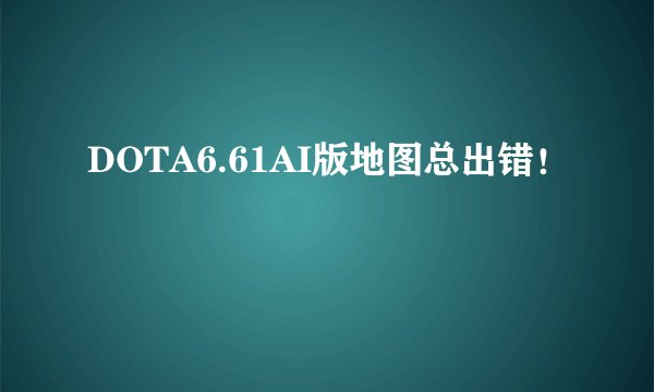 DOTA6.61AI版地图总出错！
